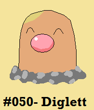 Diglett by Dragoonknight717
Diglett is a Pokemon that will haunt me forever due to the cartoon.  Seriously, that was the most earworm cry of anything in the show.  Diglett DIG Diglett DIG TRIO TRIO TRIO!
