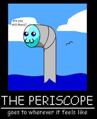 The Periscope by GandWatch
The Periscope truly DOES goe wherever it wants... even over to my channel despite starting as a joke on Shagg's channel ^_^;;
